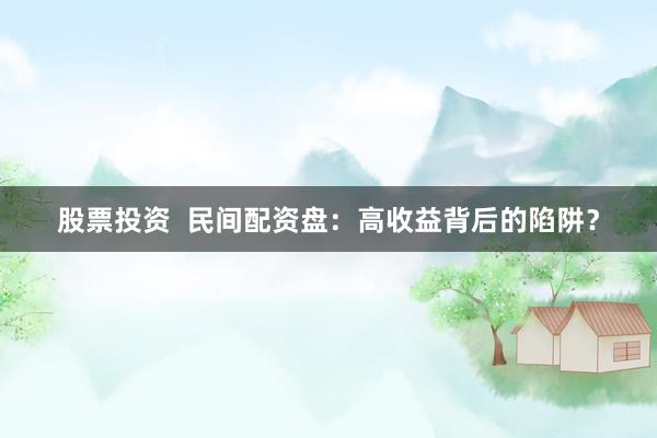 股票投资  民间配资盘：高收益背后的陷阱？
