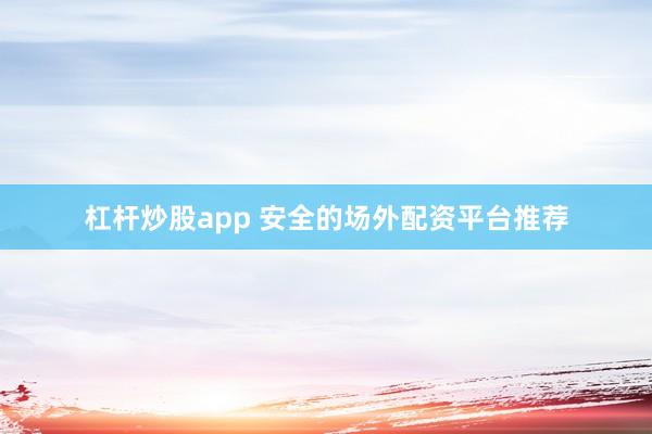 杠杆炒股app 安全的场外配资平台推荐