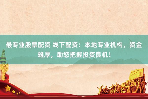 最专业股票配资 线下配资：本地专业机构，资金雄厚，助您把握投资良机！