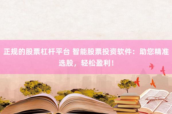 正规的股票杠杆平台 智能股票投资软件：助您精准选股，轻松盈利！