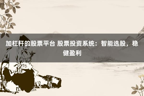 加杠杆的股票平台 股票投资系统：智能选股，稳健盈利