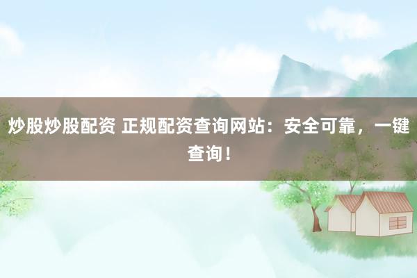 炒股炒股配资 正规配资查询网站：安全可靠，一键查询！