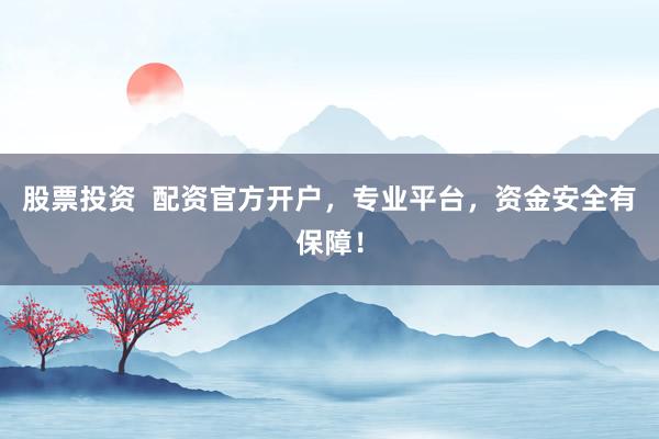 股票投资  配资官方开户，专业平台，资金安全有保障！