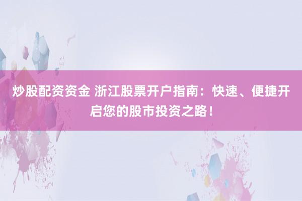 炒股配资资金 浙江股票开户指南：快速、便捷开启您的股市投资之路！