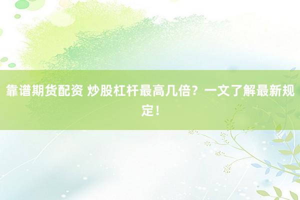 靠谱期货配资 炒股杠杆最高几倍？一文了解最新规定！