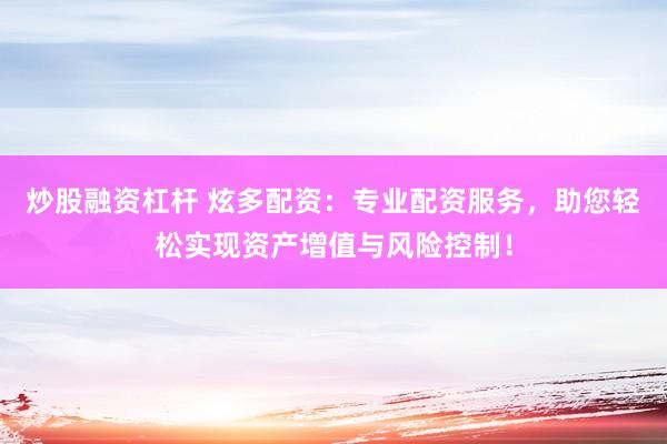 炒股融资杠杆 炫多配资：专业配资服务，助您轻松实现资产增值与风险控制！