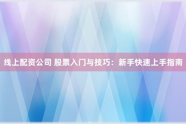 线上配资公司 股票入门与技巧：新手快速上手指南
