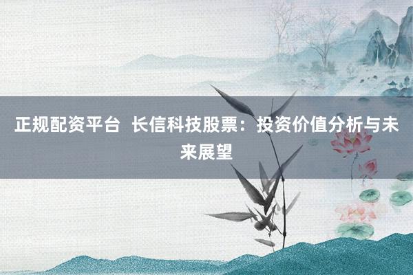 正规配资平台  长信科技股票：投资价值分析与未来展望