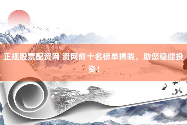 正规股票配资网 资网前十名榜单揭晓，助您稳健投资！