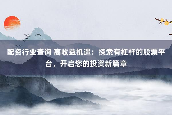 配资行业查询 高收益机遇：探索有杠杆的股票平台，开启您的投资新篇章