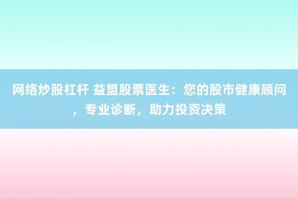 网络炒股杠杆 益盟股票医生：您的股市健康顾问，专业诊断，助力投资决策