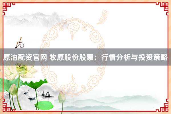 原油配资官网 牧原股份股票：行情分析与投资策略