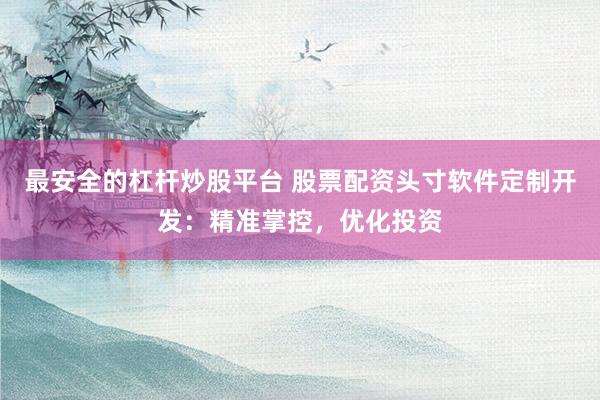 最安全的杠杆炒股平台 股票配资头寸软件定制开发：精准掌控，优化投资