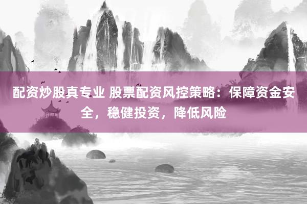 配资炒股真专业 股票配资风控策略：保障资金安全，稳健投资，降低风险