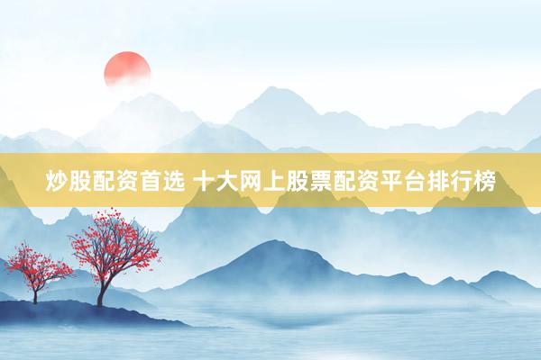 炒股配资首选 十大网上股票配资平台排行榜
