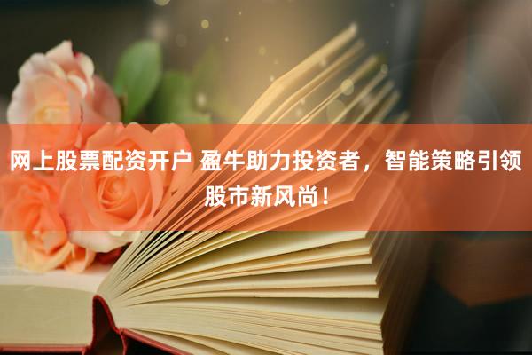 网上股票配资开户 盈牛助力投资者，智能策略引领股市新风尚！