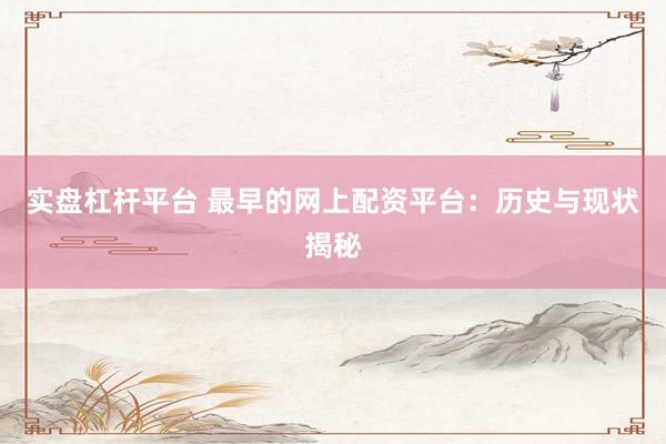 实盘杠杆平台 最早的网上配资平台：历史与现状揭秘