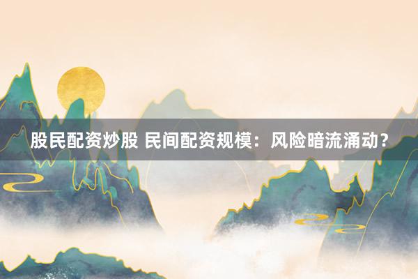 股民配资炒股 民间配资规模：风险暗流涌动？