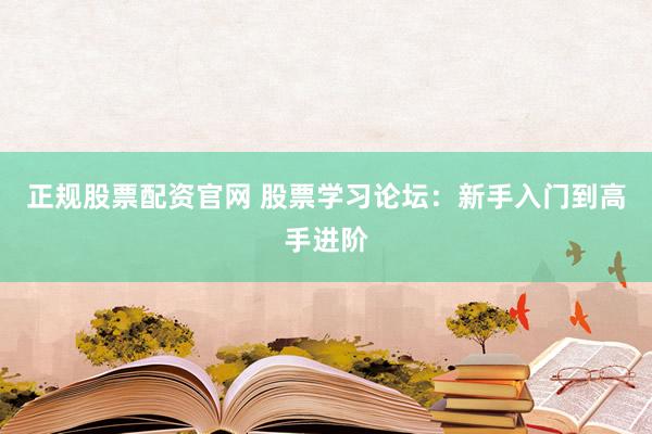 正规股票配资官网 股票学习论坛：新手入门到高手进阶