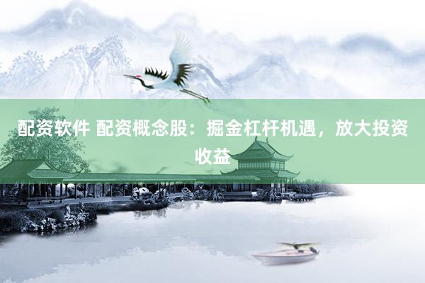 配资软件 配资概念股：掘金杠杆机遇，放大投资收益