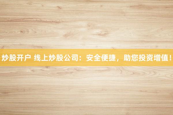 炒股开户 线上炒股公司：安全便捷，助您投资增值！