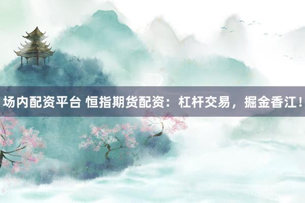 场内配资平台 恒指期货配资：杠杆交易，掘金香江！