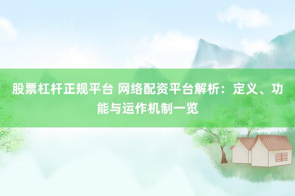 股票杠杆正规平台 网络配资平台解析：定义、功能与运作机制一览