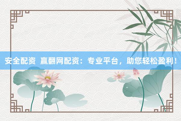 安全配资  赢翻网配资：专业平台，助您轻松盈利！