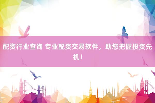 配资行业查询 专业配资交易软件，助您把握投资先机！