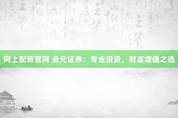 网上配资官网 金元证券：专业投资，财富增值之选