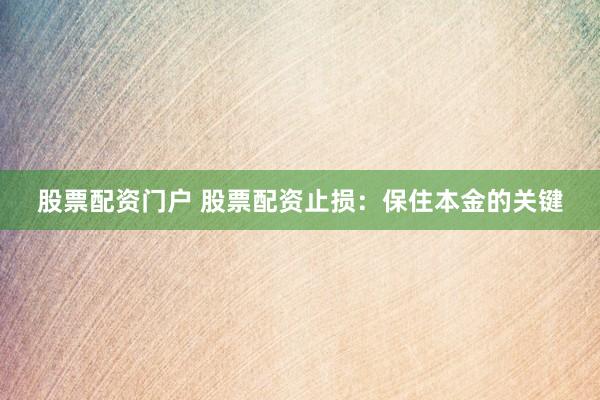股票配资门户 股票配资止损：保住本金的关键