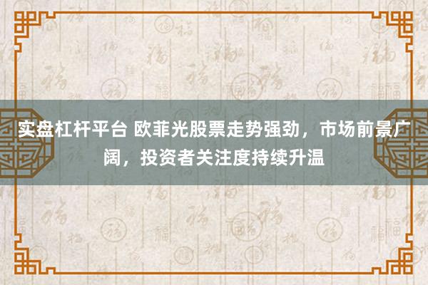 实盘杠杆平台 欧菲光股票走势强劲，市场前景广阔，投资者关注度持续升温