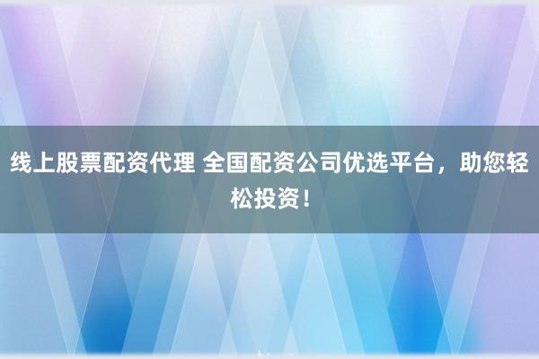 线上股票配资代理 全国配资公司优选平台,助您轻松投资!