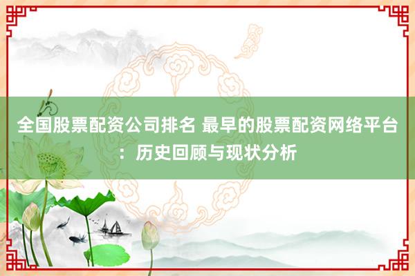全国股票配资公司排名 最早的股票配资网络平台:历史回顾与现状分析