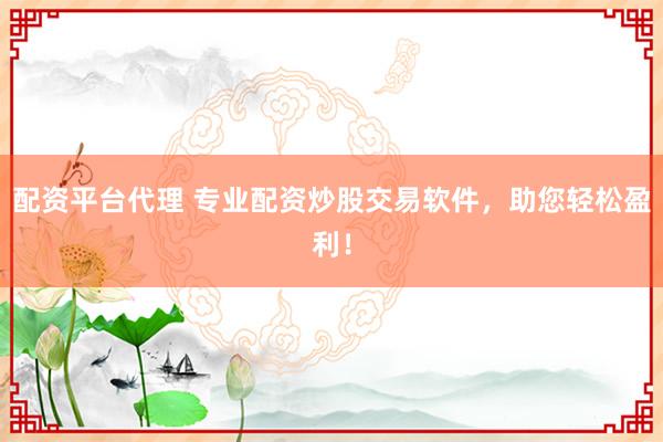 配资平台代理 专业配资炒股交易软件,助您轻松盈利!