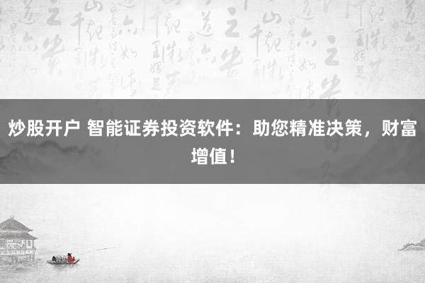 炒股开户 智能证券投资软件:助您精准决策,财富增值!