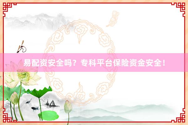 易配资安全吗？专科平台保险资金安全！