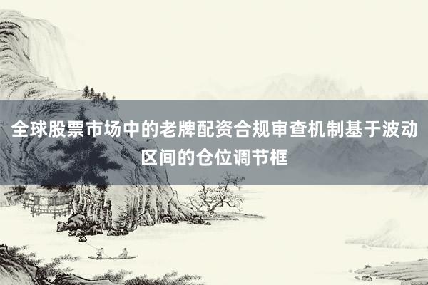 全球股票市场中的老牌配资合规审查机制基于波动区间的仓位调节框
