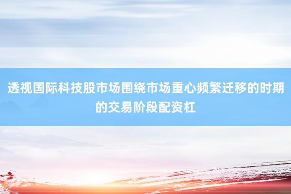 透视国际科技股市场围绕市场重心频繁迁移的时期的交易阶段配资杠